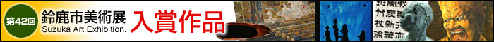 第42回鈴鹿市美術展&nbsp;入賞作品