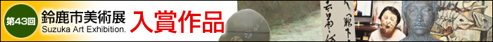 第43回鈴鹿市美術展&nbsp;入賞作品
