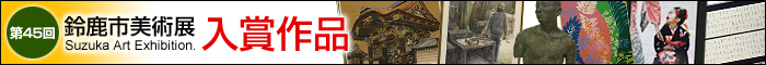 第45回鈴鹿市美術展&nbsp;入賞作品