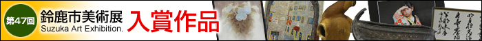 第47回鈴鹿市美術展&nbsp;入賞作品